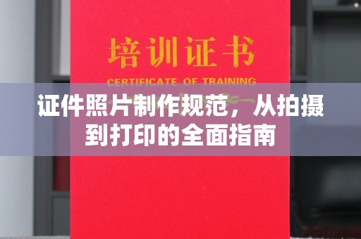 青山证件照片制作规范，从拍摄到打印的全面指南